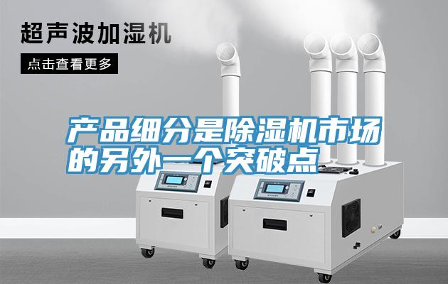 产品细分是除湿机市场的另外一个突破点