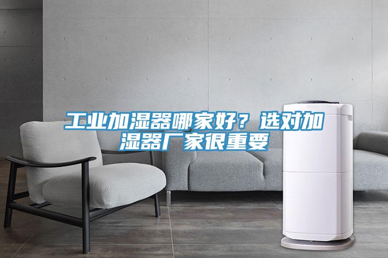 工业加湿器哪家好？选对加湿器厂家很重要