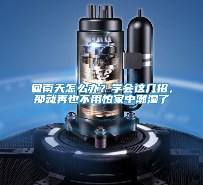 回南天怎么办？学会这几招，那就再也不用怕家中潮湿了