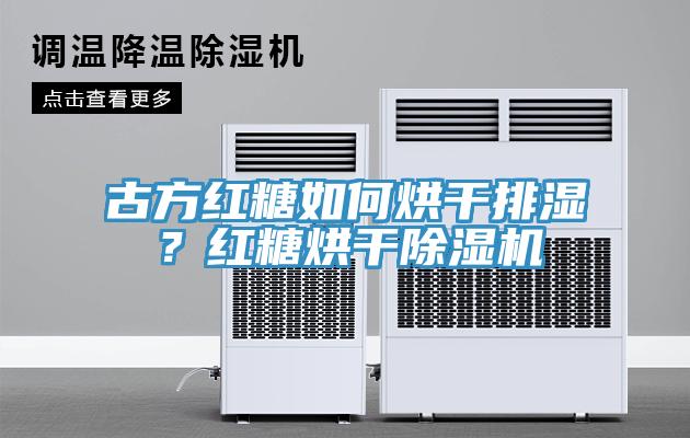 古方红糖如何烘干排湿？红糖烘干除湿机