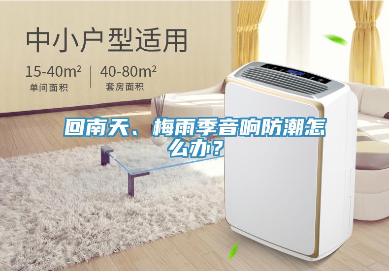 回南天、梅雨季音响防潮怎么办？