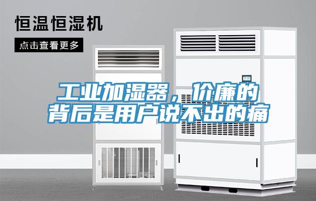 工业加湿器，价廉的背后是用户说不出的痛