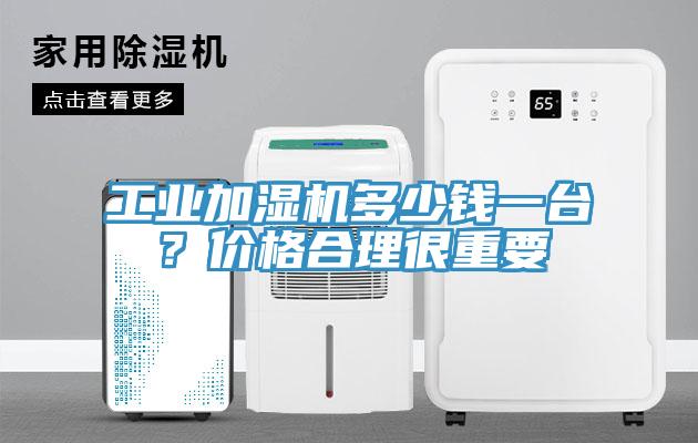 工业加湿机多少钱一台？价格合理很重要