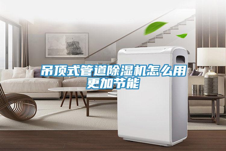吊顶式管道除湿机怎么用更加节能