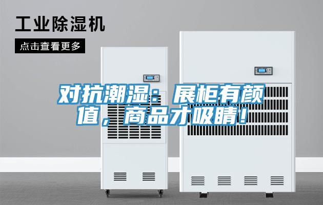 对抗潮湿：展柜有颜值，商品才吸睛！