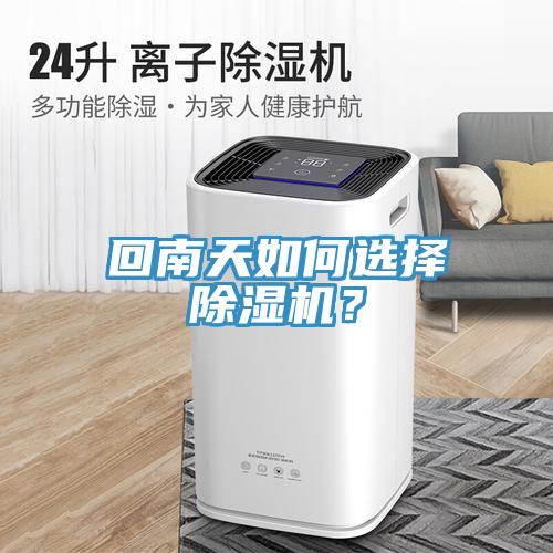 回南天如何选择除湿机？