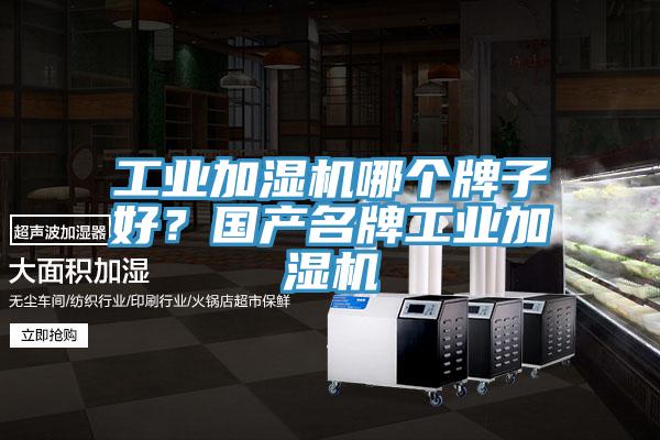 工业加湿机哪个牌子好？国产名牌工业加湿机