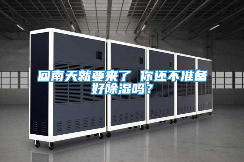 回南天就要来了 你还不准备好除湿吗？