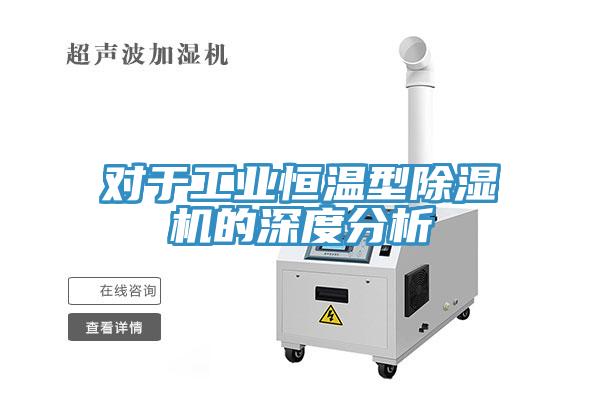 对于工业恒温型除湿机的深度分析