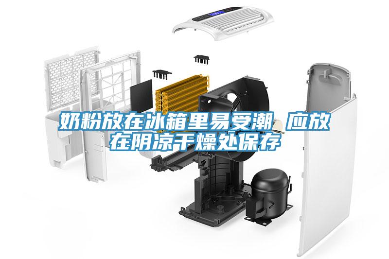 奶粉放在冰箱里易受潮 应放在阴凉干燥处保存