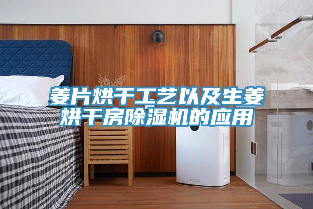 姜片烘干工艺以及生姜烘干房除湿机的应用