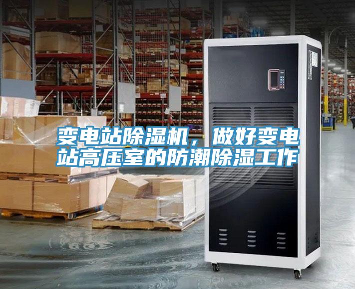 变电站除湿机，做好变电站高压室的防潮除湿工作