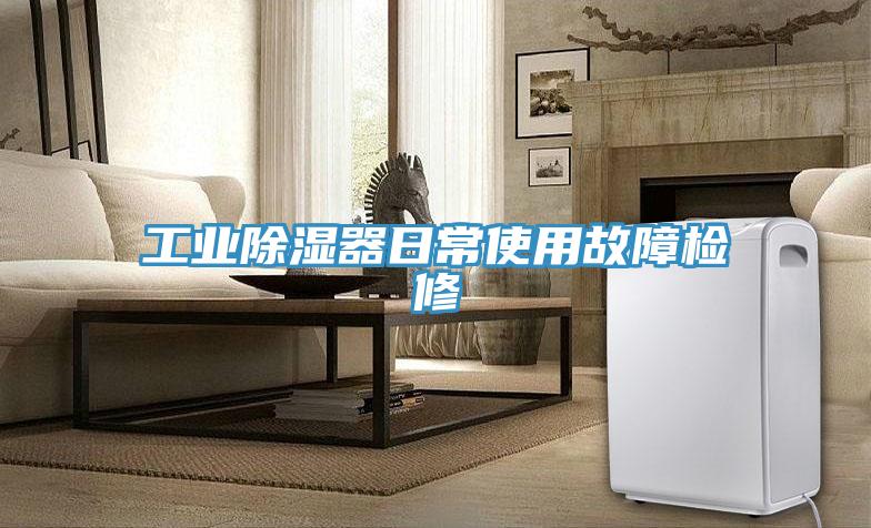 工业除湿器日常使用故障检修