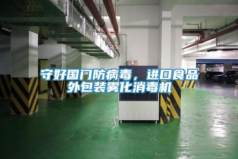守好国门防病毒，进口食品外包装雾化消毒机