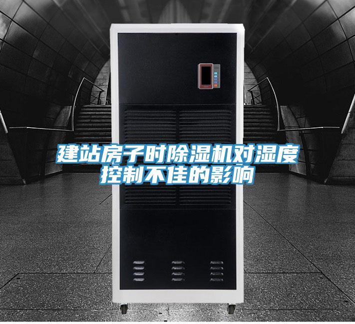 建站房子时除湿机对湿度控制不佳的影响