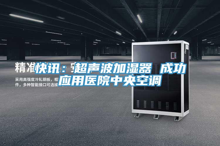 快讯：超声波加湿器 成功应用医院中央空调