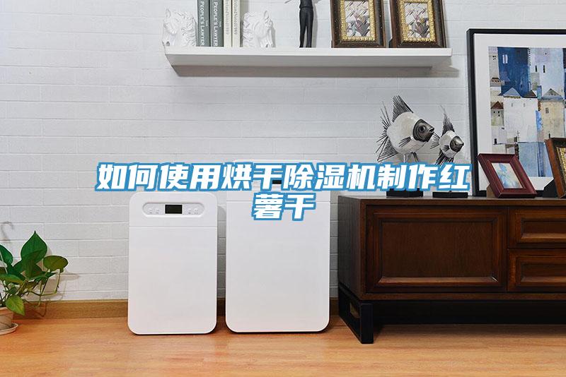 如何使用烘干除湿机制作红薯干