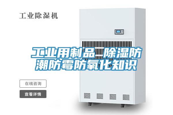 工业用制品 除湿防潮防霉防氧化知识