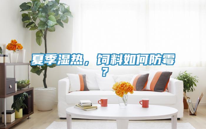 夏季湿热，饲料如何防霉？