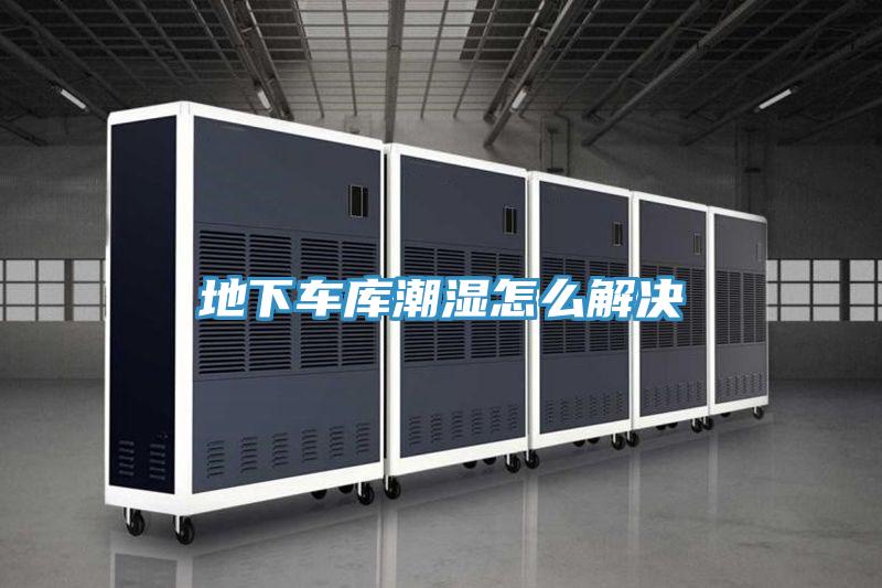地下车库潮湿怎么解决