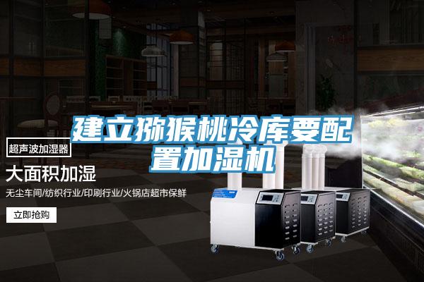 建立猕猴桃冷库要配置加湿机