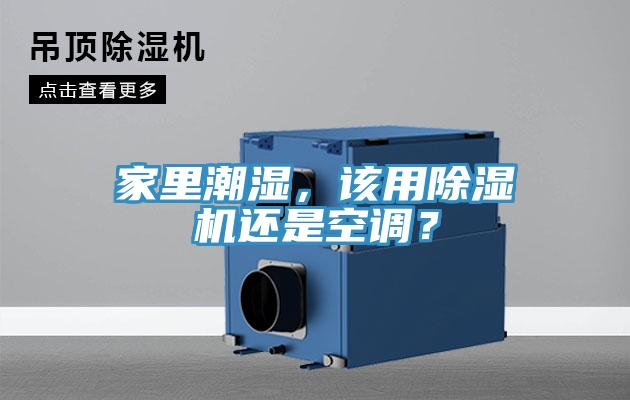 家里潮湿，该用除湿机还是空调？