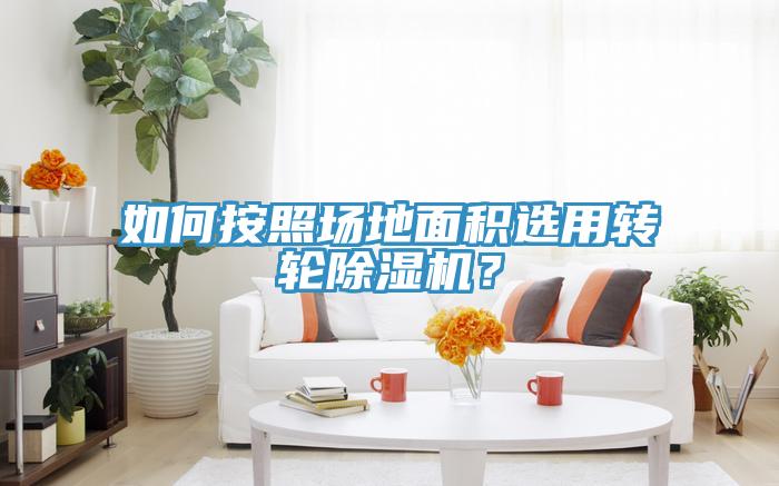 如何按照场地面积选用转轮除湿机？