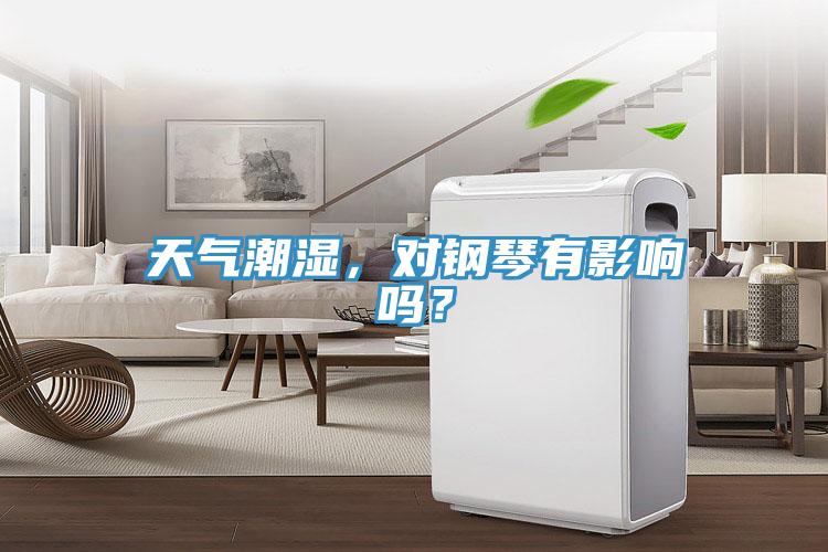 天气潮湿，对钢琴有影响吗？