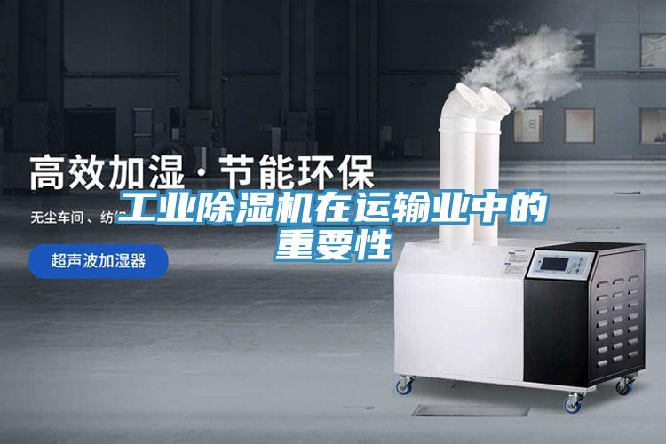 工业除湿机在运输业中的重要性