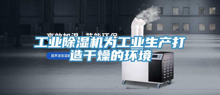 工业除湿机为工业生产打造干燥的环境