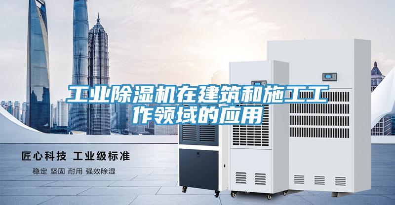 工业除湿机在建筑和施工工作领域的应用