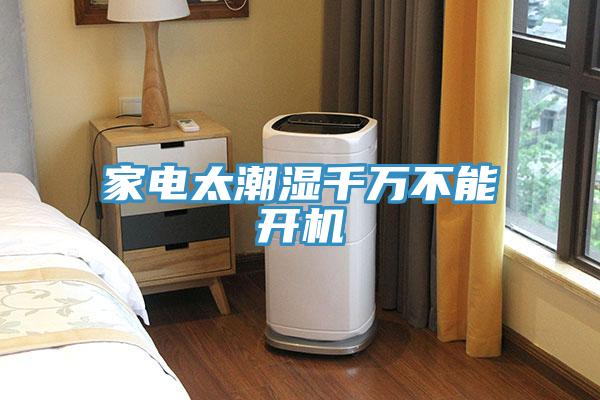 家电太潮湿千万不能开机