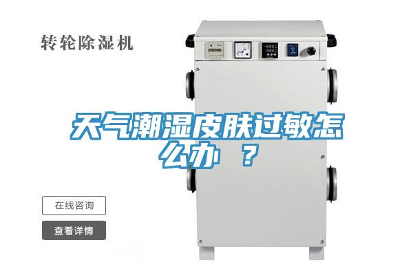 天气潮湿皮肤过敏怎么办 ？