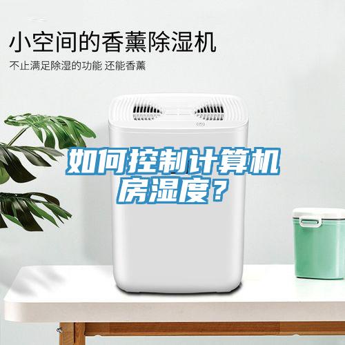如何控制计算机房湿度？