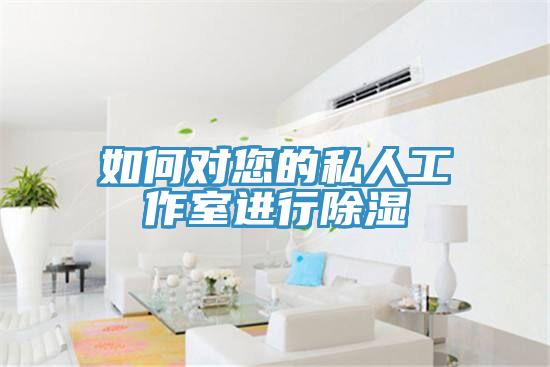 如何对您的私人工作室进行除湿