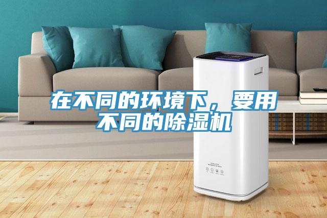 在不同的环境下，要用不同的除湿机