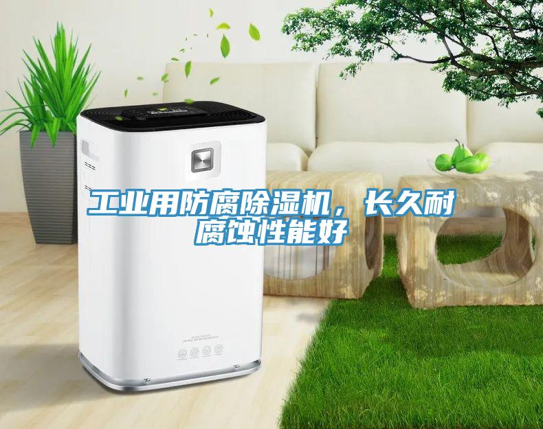 工业用防腐除湿机，长久耐腐蚀性能好