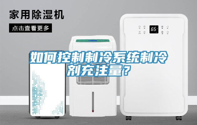 如何控制制冷系统制冷剂充注量？
