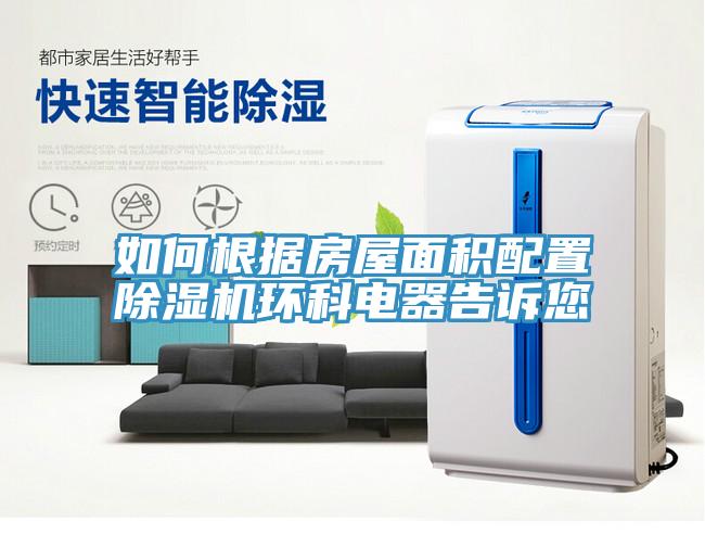 如何根据房屋面积配置除湿机环科电器告诉您