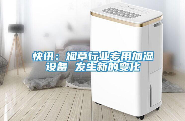 快讯：烟草行业专用加湿设备 发生新的变化