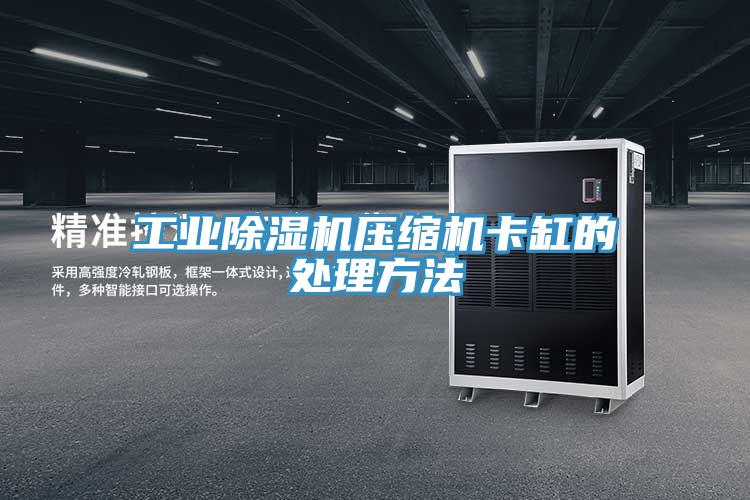 工业除湿机压缩机卡缸的处理方法
