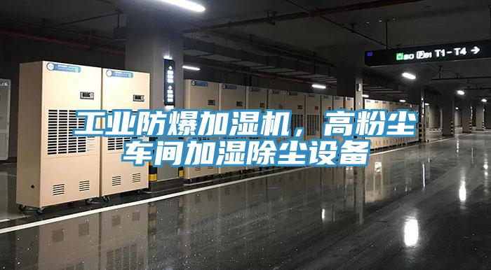 工业防爆加湿机，高粉尘车间加湿除尘设备
