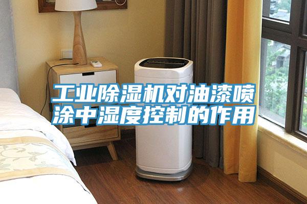 工业除湿机对油漆喷涂中湿度控制的作用