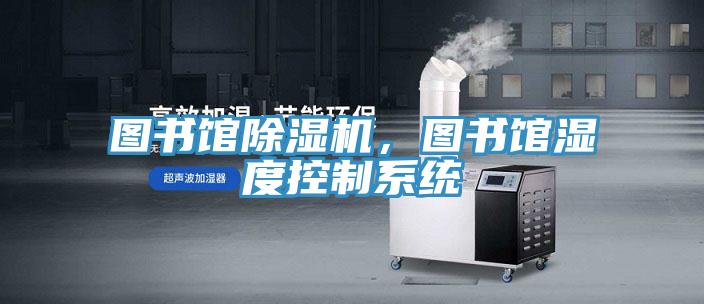 图书馆除湿机，图书馆湿度控制系统
