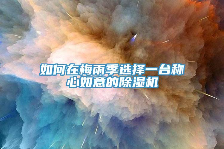 如何在梅雨季选择一台称心如意的除湿机