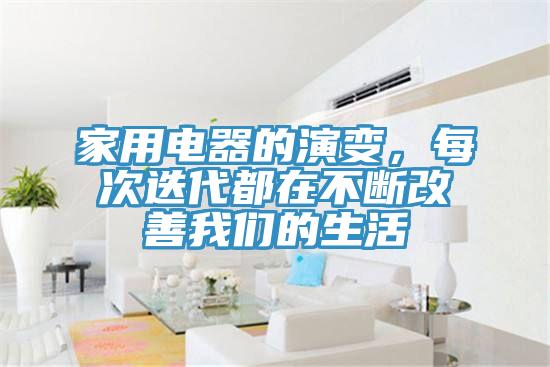 家用电器的演变，每次迭代都在不断改善我们的生活