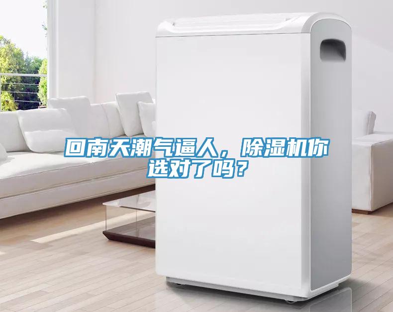 回南天潮气逼人，除湿机你选对了吗？