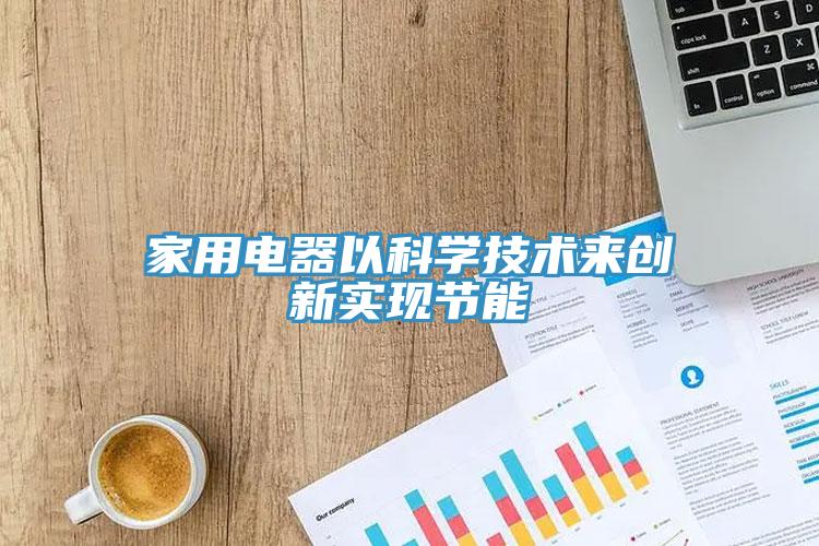 家用电器以科学技术来创新实现节能