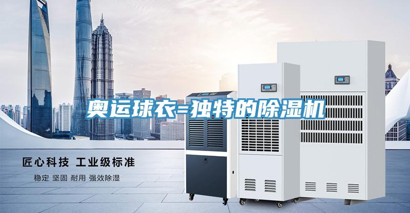 奥运球衣=独特的除湿机