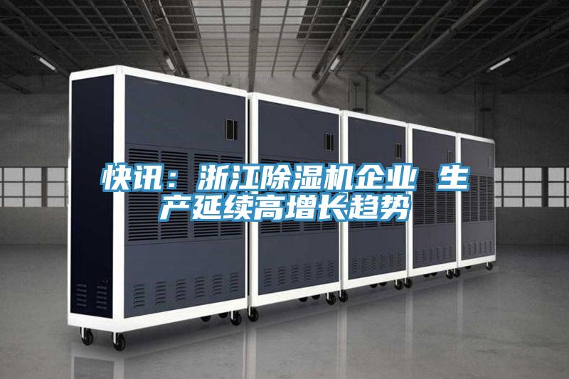 快讯：浙江除湿机企业 生产延续高增长趋势
